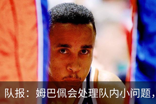 队报：姆巴佩会处理队内小问题，队友常在他或登贝莱房间观影看球